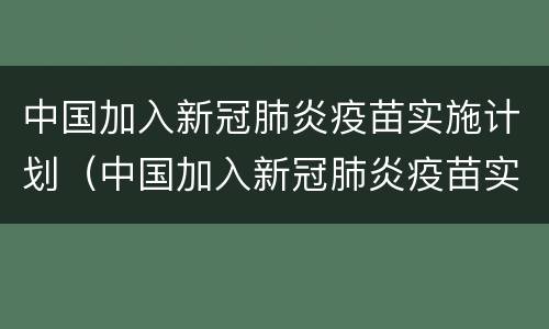 中国加入新冠肺炎疫苗实施计划（中国加入新冠肺炎疫苗实施计划的时间）