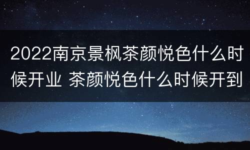 2022南京景枫茶颜悦色什么时候开业 茶颜悦色什么时候开到南京