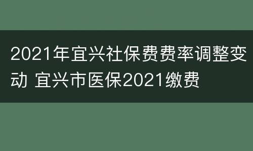 2021年宜兴社保费费率调整变动 宜兴市医保2021缴费