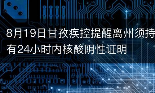 8月19日甘孜疾控提醒离州须持有24小时内核酸阴性证明