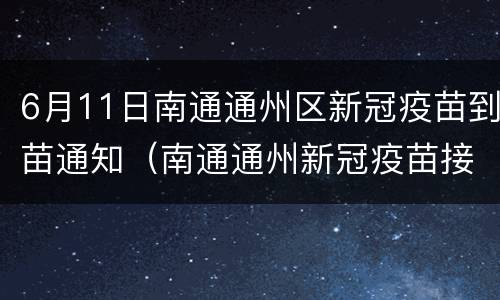 6月11日南通通州区新冠疫苗到苗通知（南通通州新冠疫苗接种预约平台）