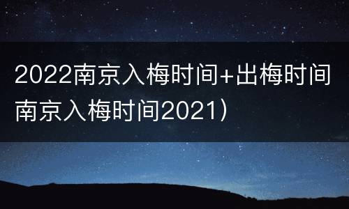 2022南京入梅时间+出梅时间（南京入梅时间2021）