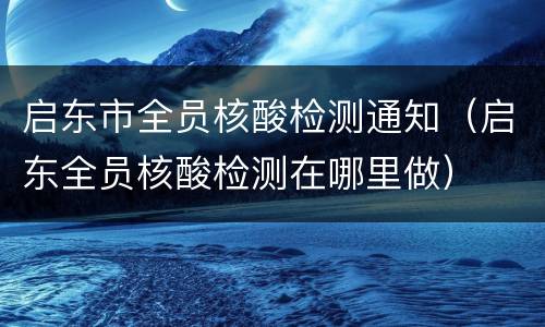 启东市全员核酸检测通知（启东全员核酸检测在哪里做）