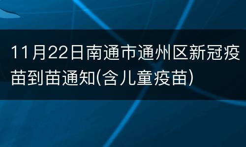 11月22日南通市通州区新冠疫苗到苗通知(含儿童疫苗)