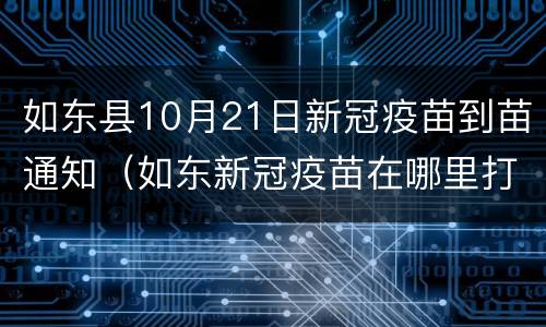 如东县10月21日新冠疫苗到苗通知（如东新冠疫苗在哪里打）