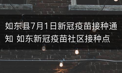 如东县7月1日新冠疫苗接种通知 如东新冠疫苗社区接种点