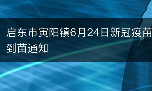 启东市寅阳镇6月24日新冠疫苗到苗通知