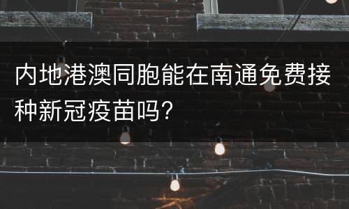 内地港澳同胞能在南通免费接种新冠疫苗吗?