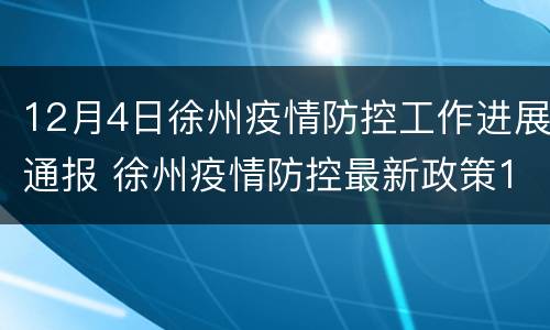 12月4日徐州疫情防控工作进展通报 徐州疫情防控最新政策12月份