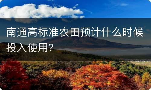 南通高标准农田预计什么时候投入使用？