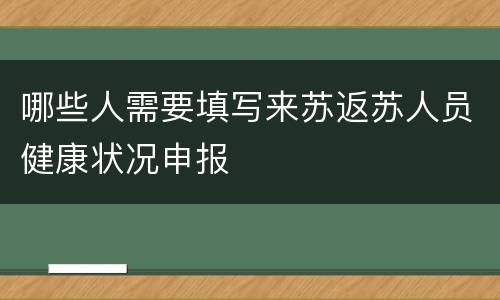 哪些人需要填写来苏返苏人员健康状况申报