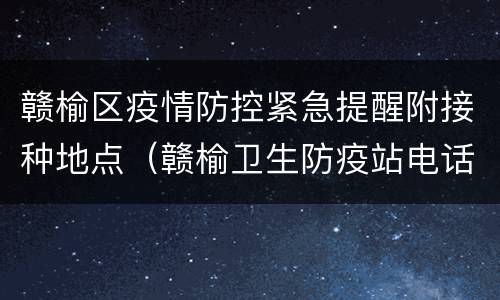 赣榆区疫情防控紧急提醒附接种地点（赣榆卫生防疫站电话）