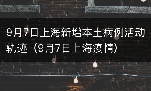 9月7日上海新增本土病例活动轨迹（9月7日上海疫情）
