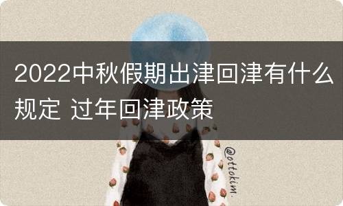 2022中秋假期出津回津有什么规定 过年回津政策