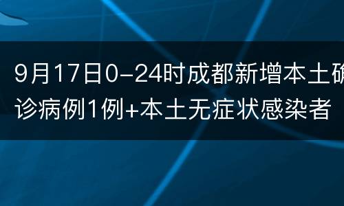 9月17日0-24时成都新增本土确诊病例1例+本土无症状感染者3例
