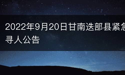 2022年9月20日甘南迭部县紧急寻人公告