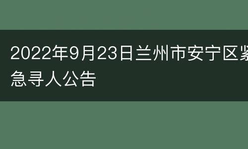 2022年9月23日兰州市安宁区紧急寻人公告