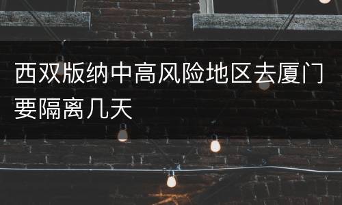 西双版纳中高风险地区去厦门要隔离几天