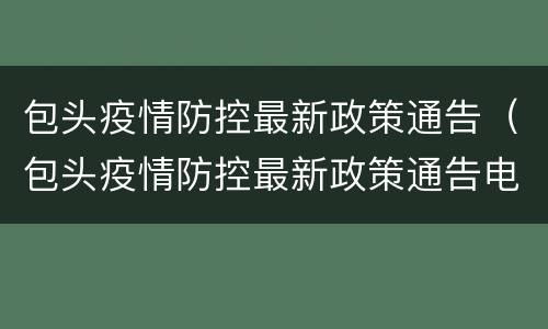 包头疫情防控最新政策通告（包头疫情防控最新政策通告电话）