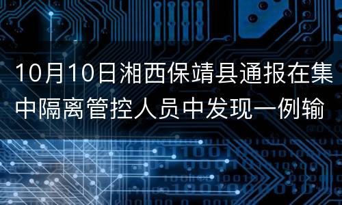 10月10日湘西保靖县通报在集中隔离管控人员中发现一例输入性新冠肺炎阳性感染者