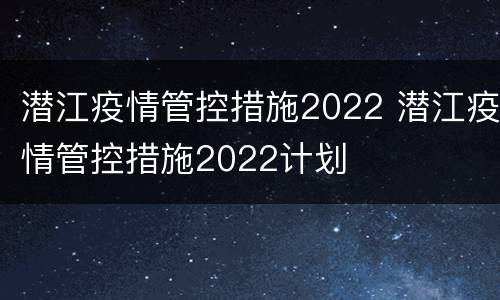 潜江疫情管控措施2022 潜江疫情管控措施2022计划