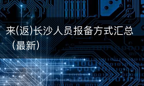 来(返)长沙人员报备方式汇总（最新）