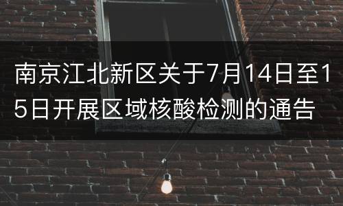 南京江北新区关于7月14日至15日开展区域核酸检测的通告