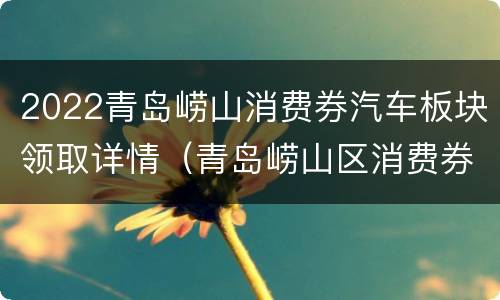 2022青岛崂山消费券汽车板块领取详情（青岛崂山区消费券）