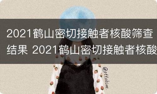 2021鹤山密切接触者核酸筛查结果 2021鹤山密切接触者核酸筛查结果公布