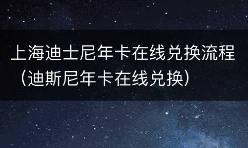 上海迪士尼年卡在线兑换流程（迪斯尼年卡在线兑换）