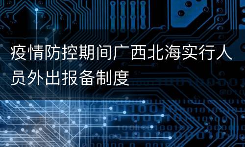 疫情防控期间广西北海实行人员外出报备制度