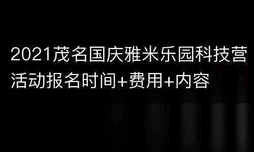 2021茂名国庆雅米乐园科技营活动报名时间+费用+内容