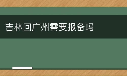 吉林回广州需要报备吗