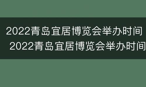 2022青岛宜居博览会举办时间 2022青岛宜居博览会举办时间及地点