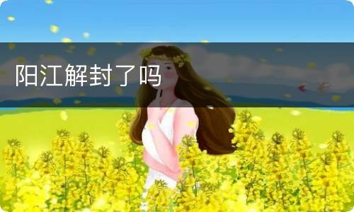 阳江解封了吗