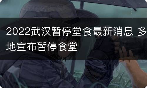 2022武汉暂停堂食最新消息 多地宣布暂停食堂