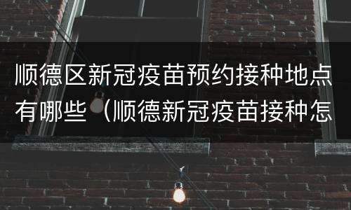 顺德区新冠疫苗预约接种地点有哪些（顺德新冠疫苗接种怎样预约）