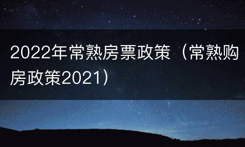 2022年常熟房票政策（常熟购房政策2021）