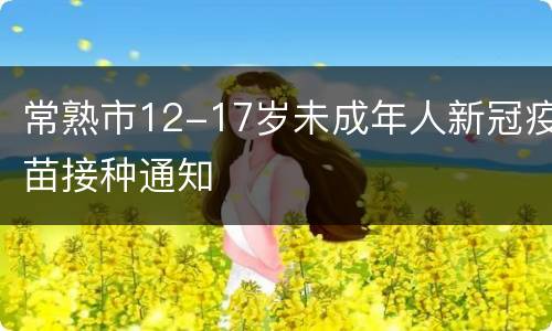 常熟市12-17岁未成年人新冠疫苗接种通知