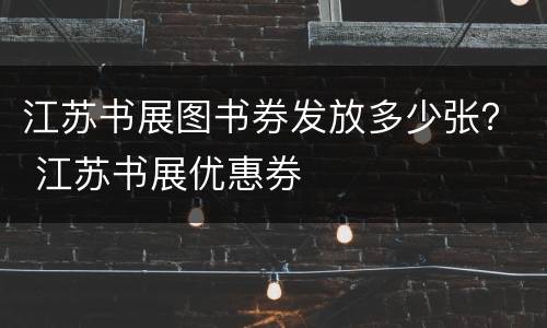 江苏书展图书券发放多少张？ 江苏书展优惠券