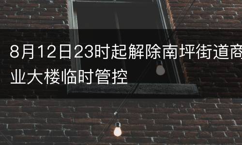 8月12日23时起解除南坪街道商业大楼临时管控