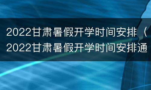 2022甘肃暑假开学时间安排（2022甘肃暑假开学时间安排通知）