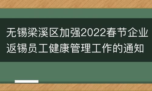 无锡梁溪区加强2022春节企业返锡员工健康管理工作的通知