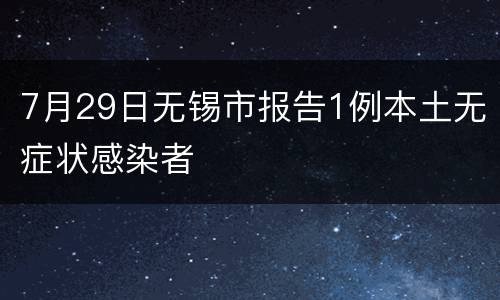 7月29日无锡市报告1例本土无症状感染者
