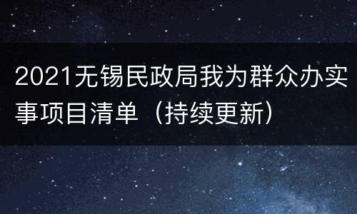 2021无锡民政局我为群众办实事项目清单（持续更新）