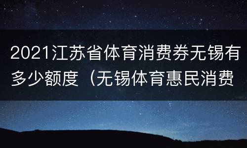 2021江苏省体育消费券无锡有多少额度（无锡体育惠民消费券）