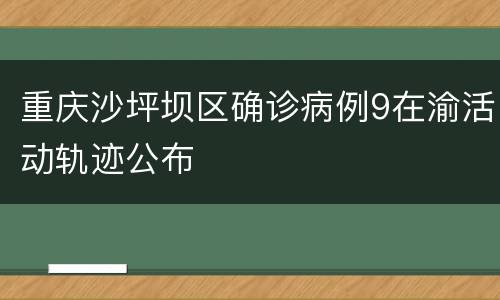 重庆沙坪坝区确诊病例9在渝活动轨迹公布