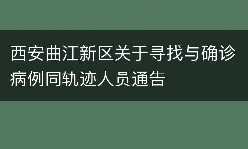 西安曲江新区关于寻找与确诊病例同轨迹人员通告