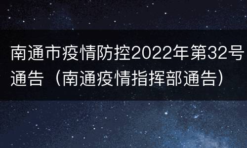 南通市疫情防控2022年第32号通告（南通疫情指挥部通告）