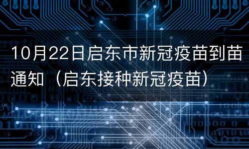 10月22日启东市新冠疫苗到苗通知（启东接种新冠疫苗）